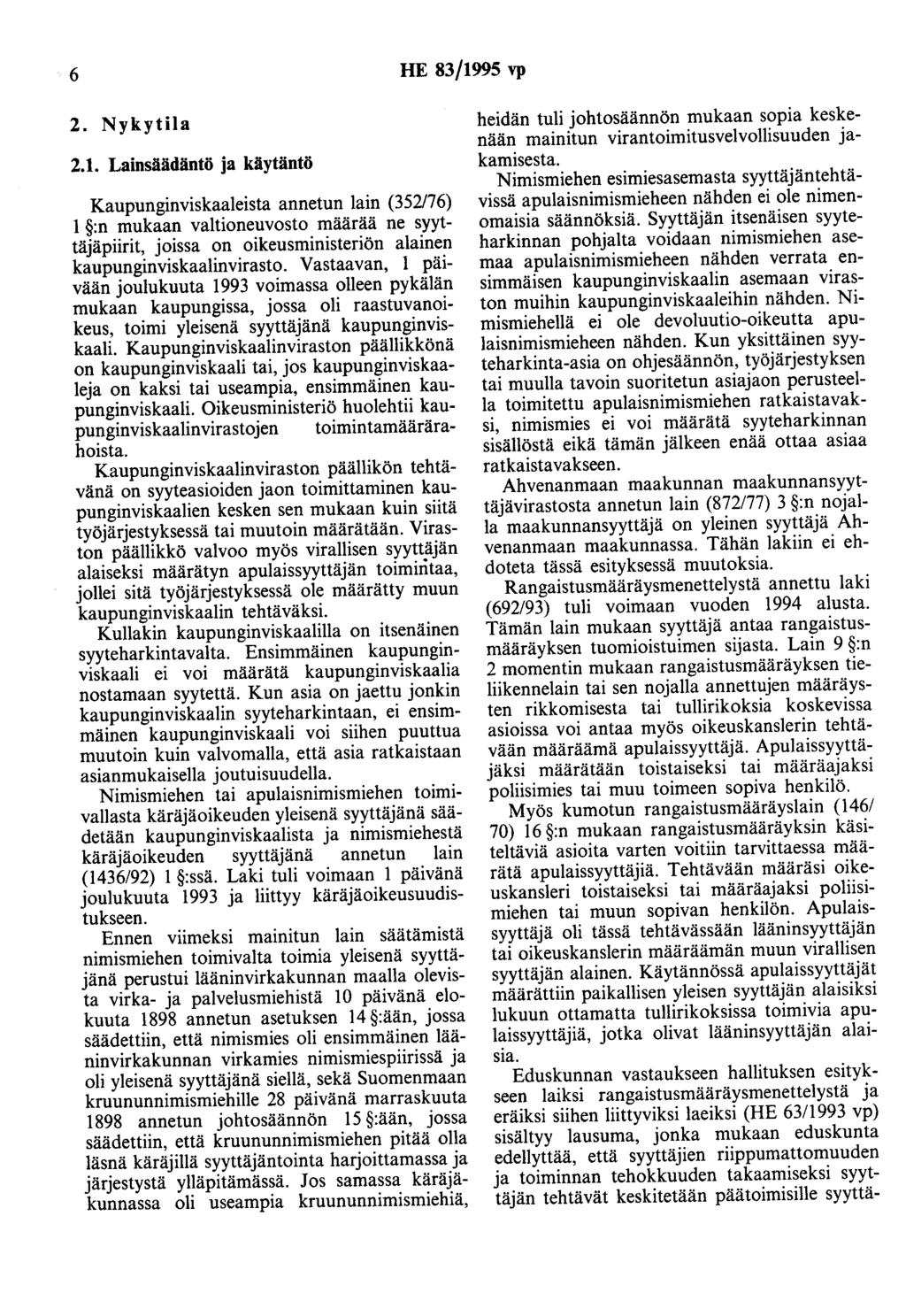 6 HE 83/1995 vp 2. Nykytila 2.1. Lainsäädäntö ja käytäntö Kaupunginviskaaleista annetun lain (352/76) 1 :n mukaan valtioneuvosto määrää ne syyttäjäpiirit, joissa on oikeusministeriön alainen kaupunginviskaalinvirasto.
