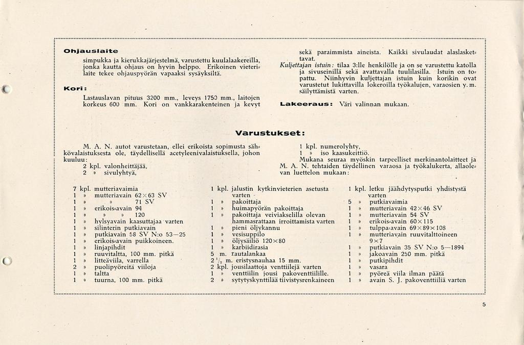 < Ohjauslaite Kori: simpukka ja kierukkajärjestelmä, varustettu kuulalaakereilla, jonka kautta ohjaus on hyvin helppo. Erikoinen vieteri* iaite tekee ohjauspyörän vapaaksi sysäyksiltä.