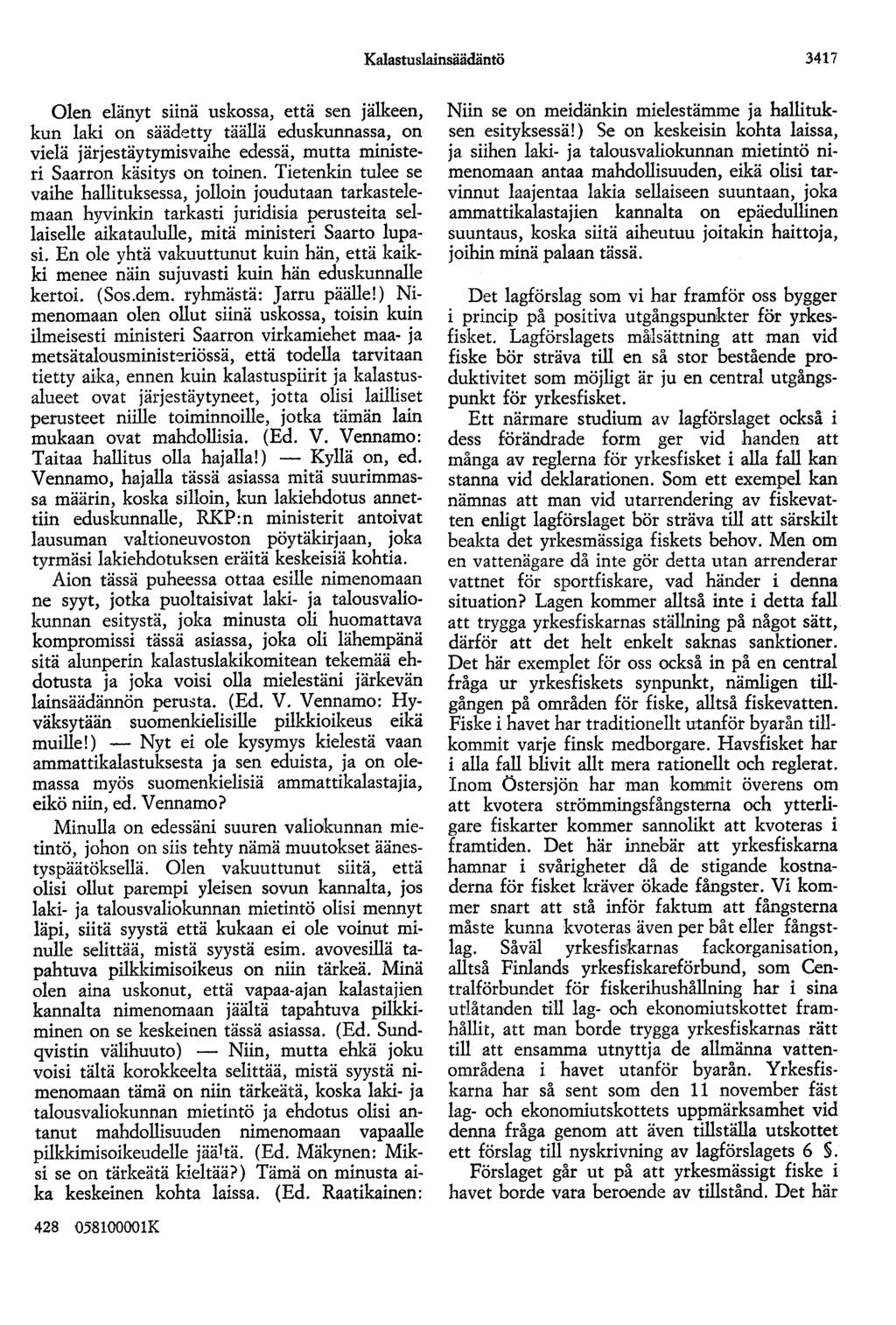 Kalastuslainsäädäntö 3417 Olen elänyt siinä uskossa, että sen jälkeen, kun laki on säädetty täällä eduskunnassa, on vielä järjestäytymisvaihe edessä, mutta ministeri Saarron käsitys on toinen.