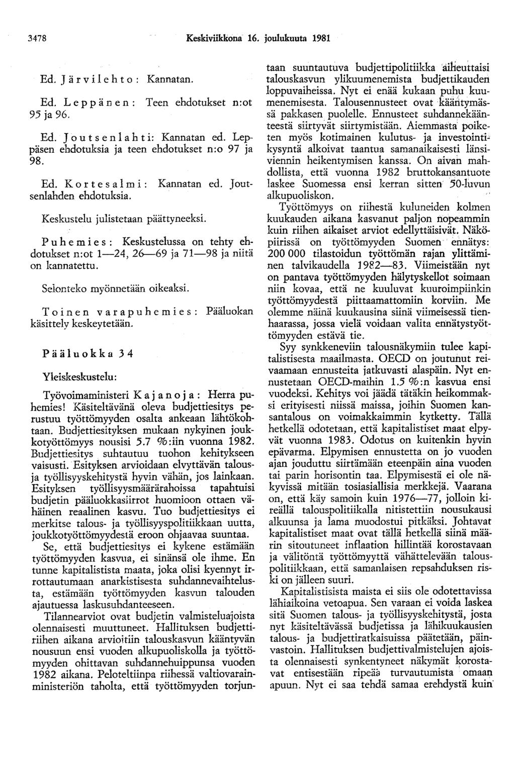 3478 Keskiviikkona 16. joulukuuta 1981 Ed. J ä r v i 1 e h t o : Kannatan. Ed. Leppänen: Teen ehdotukset n:ot 95 ja 96. Ed. Jo u t s en 1 a h t i: Kannatan ed.