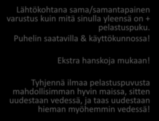 VARUSTEET Lähtökohtana sama/samantapainen varustus kuin mitä sinulla yleensä on + pelastuspuku. Puhelin saatavilla & käyttökunnossa! Ekstra hanskoja mukaan!