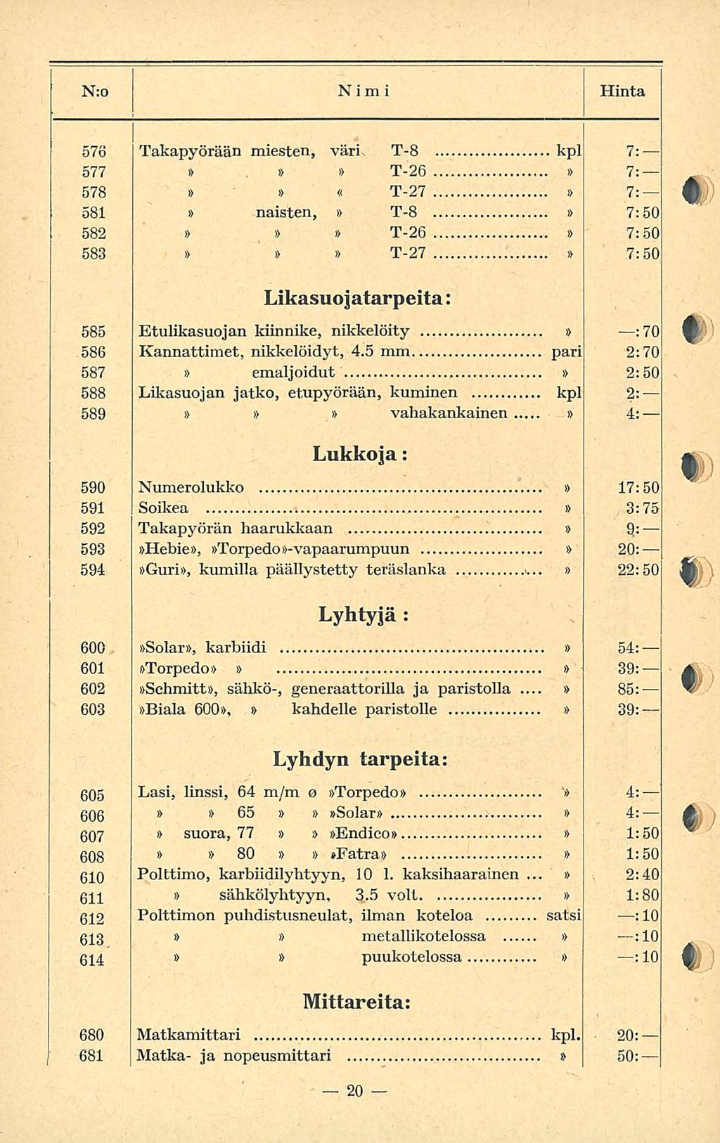 N:o Nimi Hinta 576 Takapyörään miesten, väri T-8 kpl 7: 577 T-26 7: 578 «T-27 7: 58 naisten, T-8 7:50 582 i> T-26 7:50 583 T-27 7:50 Likasuojatarpeita: 585 Etulikasuojan kiinnike, nikkelöity ;7O 586