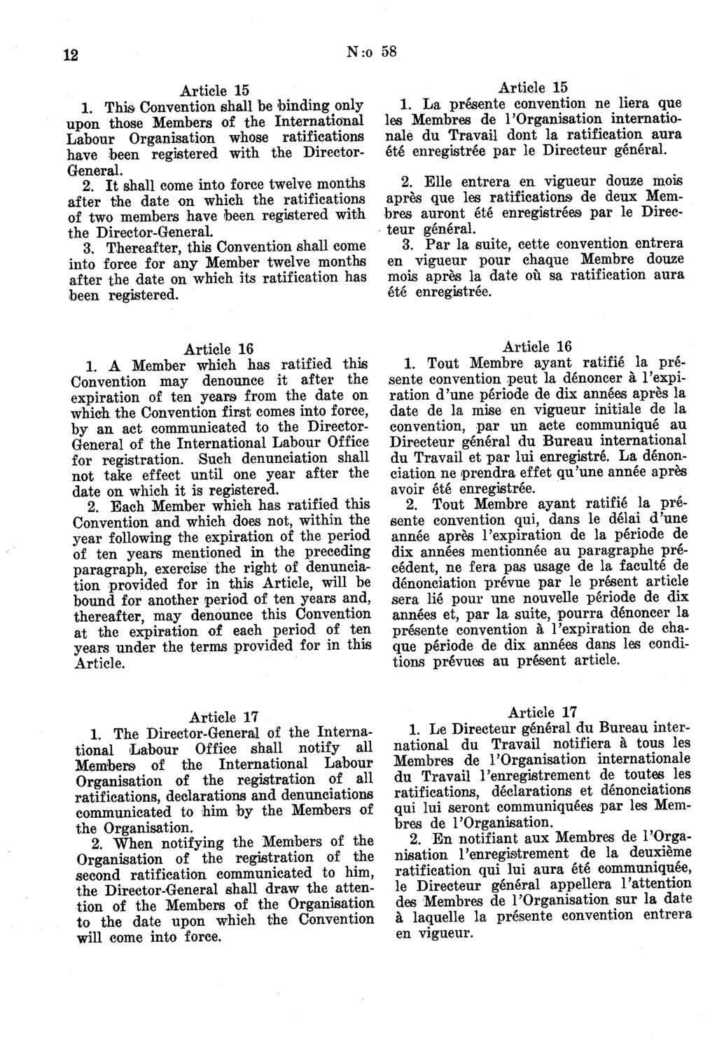 12 N:o 58 Article 15 1. This Convention shall be binding only upon those Members of the Internati<inal Labour Organisation whose ratifications have been registered with the Director General. 2.