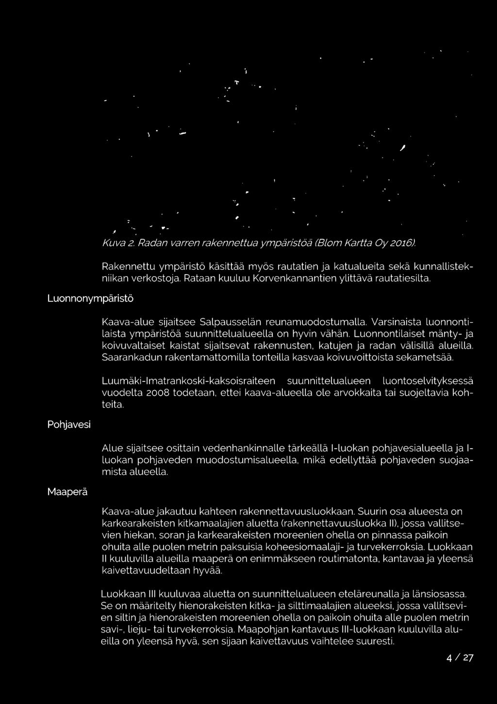 Alue sijaitsee osittain vedenhankinnalle tärkeällä I-luokan pohjavesialueella ja I luokan pohjaveden muodostumisalueella, mikä edellyttää pohjaveden suojaamista alueella.