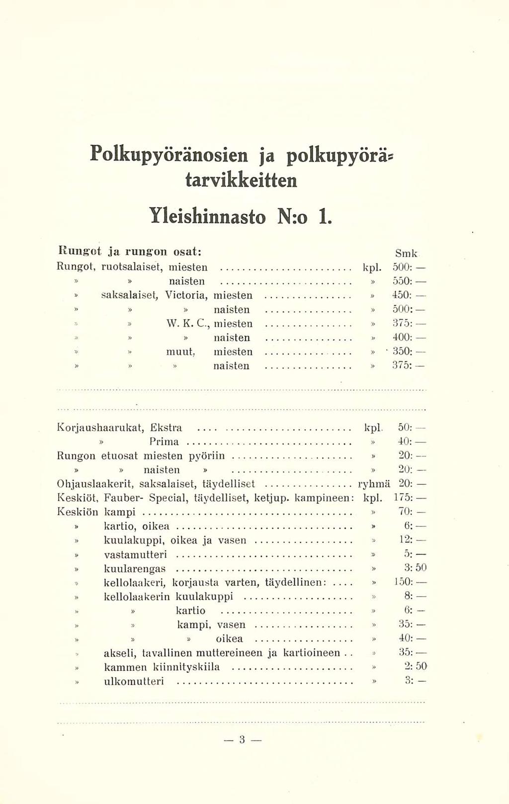 . Polkupyöränosien ja polkupyörä* tarvikkeitten Yleishinnasto N:o 1. Rungot ja rungon osat: Smk Rungot, ruotsalaiset, miesten kpl. 500: naisten 550; saksalaiset, Victoria, miesten 450: naisten 500: W.