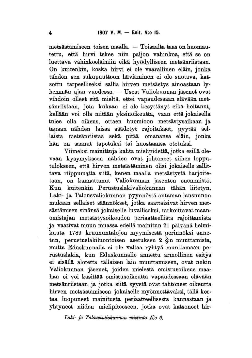 4 1907 Y. M. Esit. N:o 15. metsästämiseen toisen maalla. Toisaalta taas on huomautettu, että hirvi tekee niin paljon vahinkoa, että se on luettava vahinkoeläimiin eikä hyödylliseen metsänriistaan.