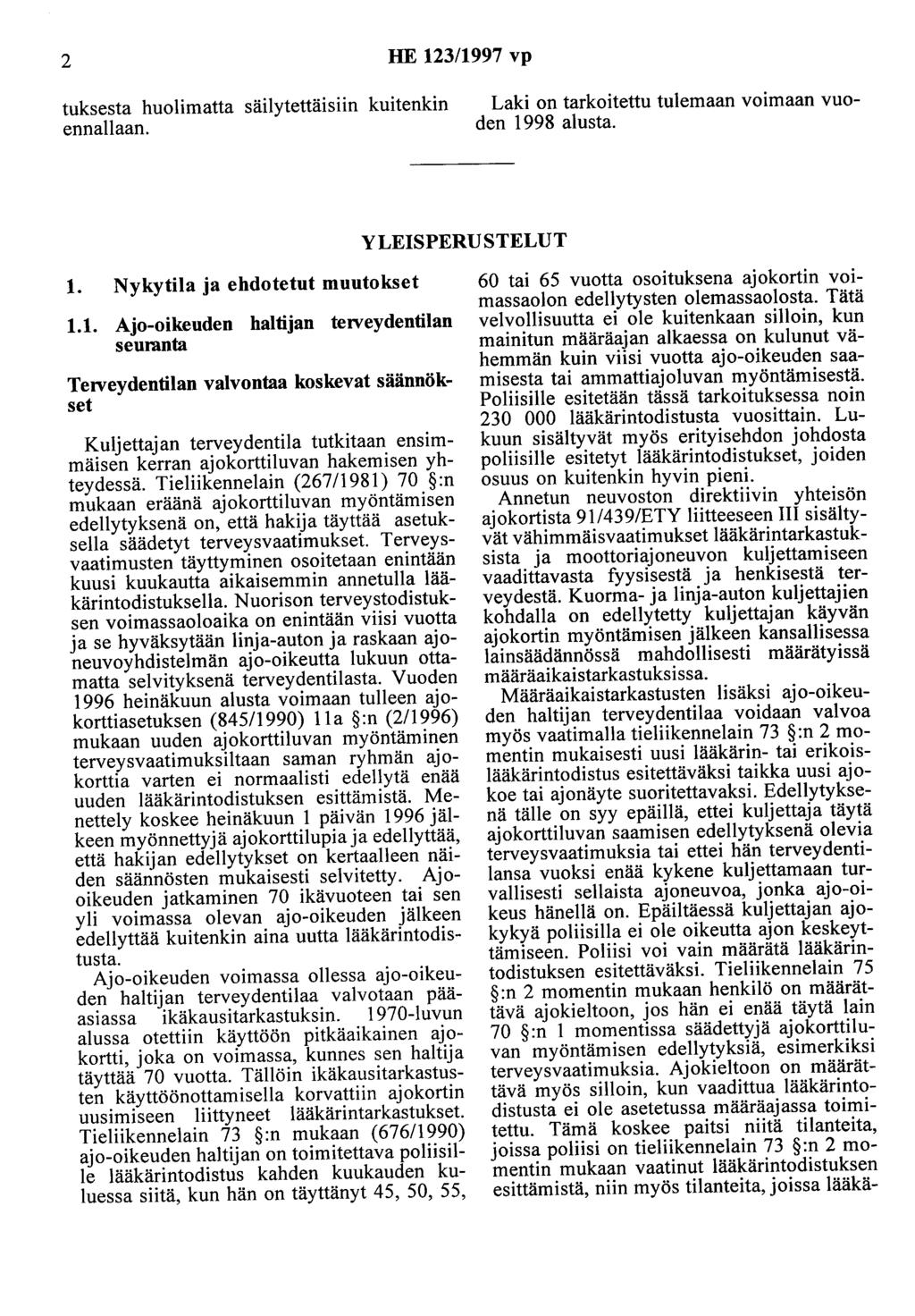 2 HE 123/1997 vp tuksesta huolimatta säilytettäisiin kuitenkin ennallaan. Laki on tarkoitettu tulemaan voimaan vuoden 1998 alusta. YLEISPERUSTELUT 1. Nykytila ja ehdotetut muutokset 1.1. Ajo-oikeuden haltijan teiveydentilan seuranta TeiVeydentilan valvontaa koskevat säännökset Kuljettajan terveydentila tutkitaan ensimmäisen kerran ajokorttiluvan hakemisen yhteydessä.