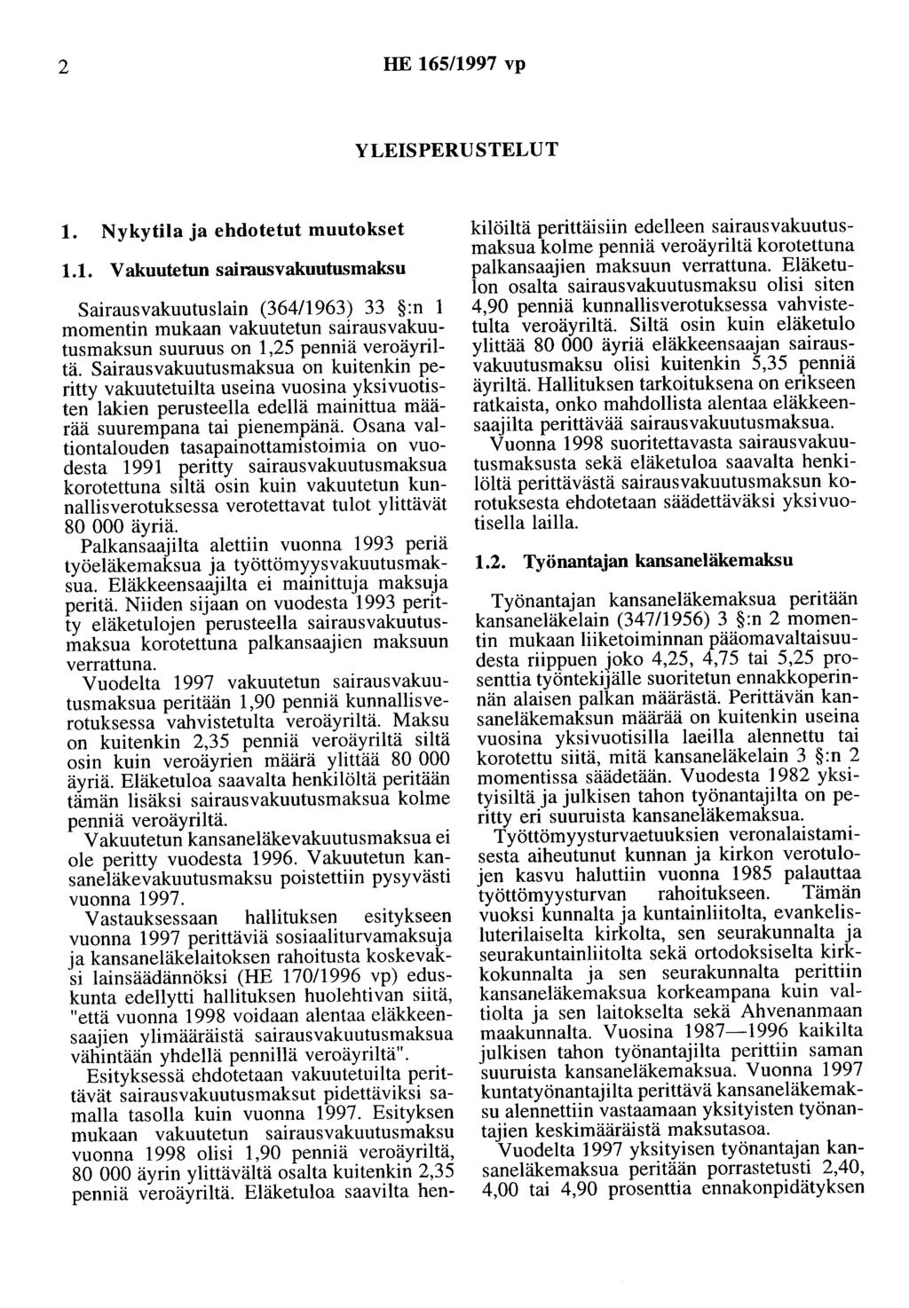 2 HE 165/1997 vp YLEISPERUSTELUT 1. Nykytila ja ehdotetut muutokset 1.1. V akuotetun sairausvakuutusmaksu Sairausvakuutuslain (36411963) 33 :n 1 momentin mukaan vakuutetun sairausvakuutusmaksun suuruus on 1,25 penniä veroäyriltä.