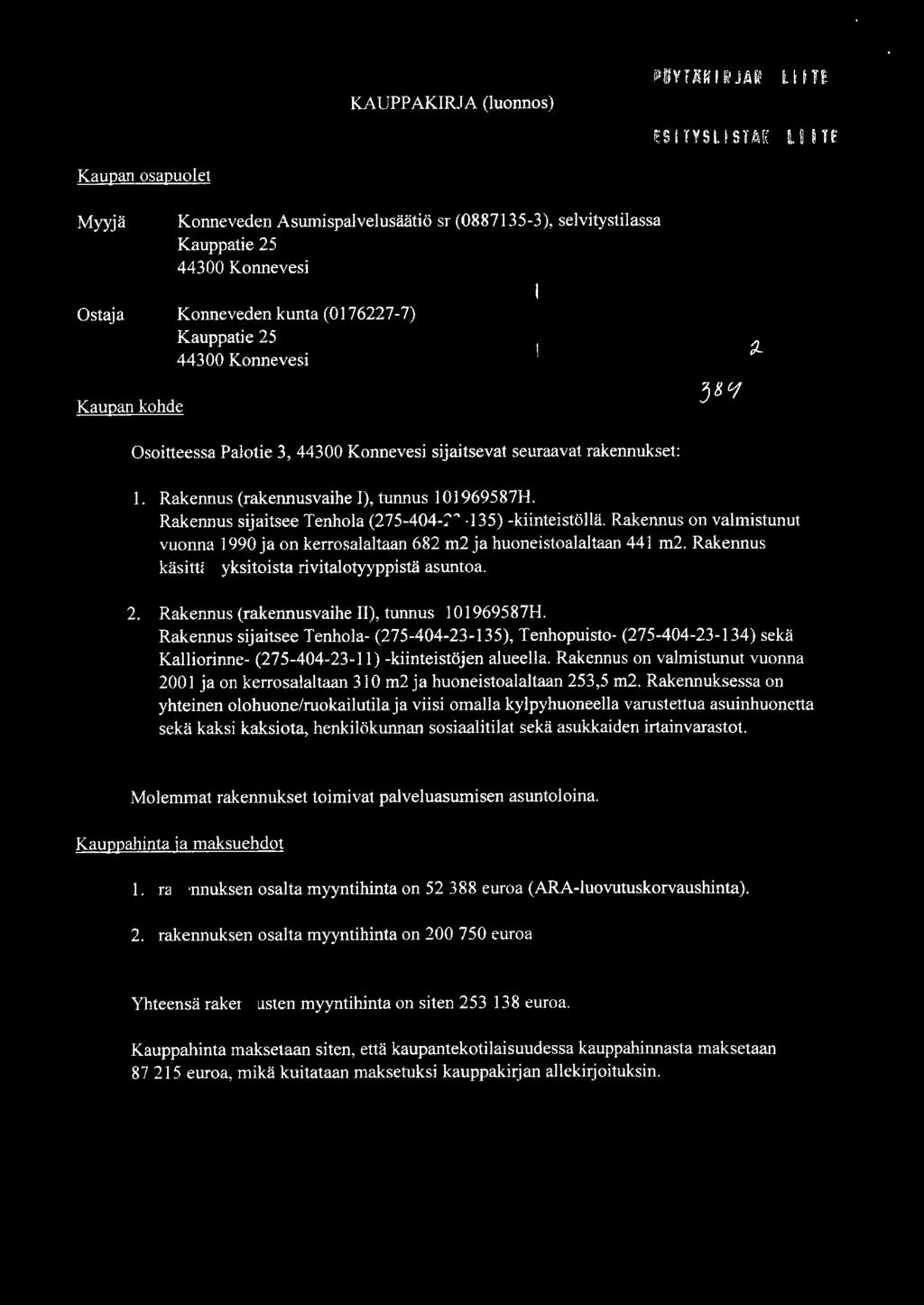 IY LI ITE ESITYSLISTAi8 LIITE 'J- 5 /j_ Myyjä Ostaja Konneveden Asumispalvelusäätiö sr (088735-3), selvitystilassa Kauppatie 25 44300 Konnevesi Konneveden kunta (076227-7) Kauppatie 25 44300