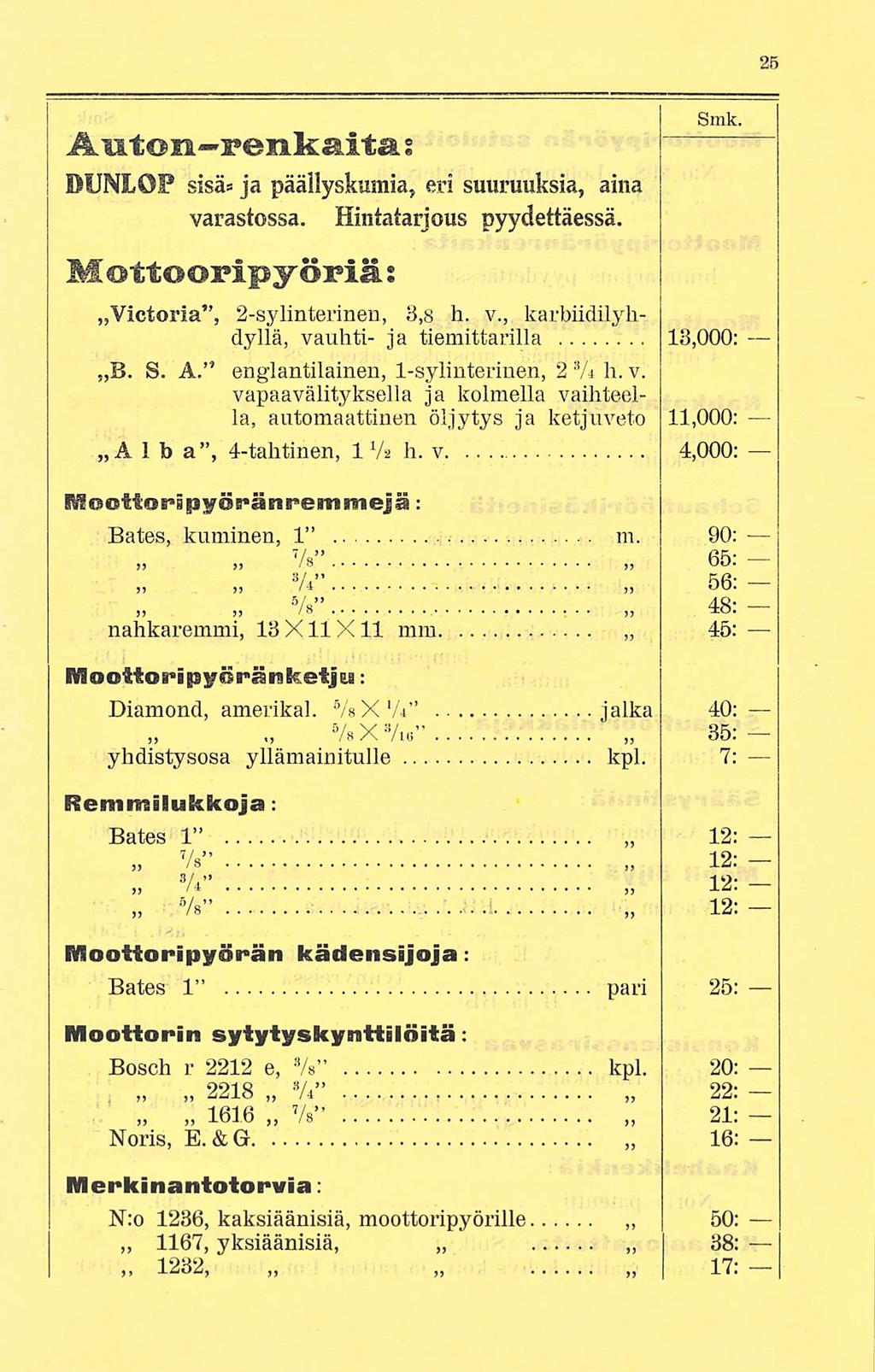 Anton renkaita, s DUNLÖP sisä= ja päällyskumia, eri suuruuksia, aina! varastossa. Hintatarjous pyydettäessä. Mottooripyöriäs Smk. Victoria, 2-sylinterinen, 3,8 h. v., karbiidilyhdyllä, vauhti- ja tiemittarilla 13,000; B.