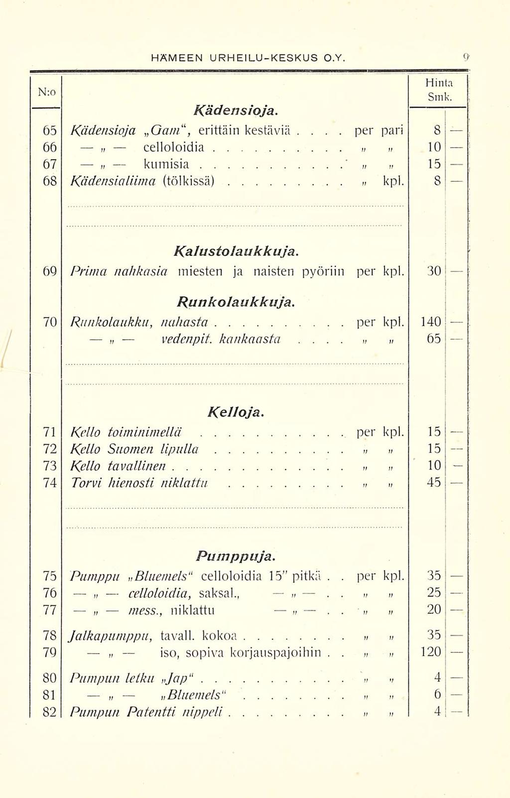 per per HÄMEEN URHEILUKESKUS O.Y. N:0 Kädensioja. 65 Kädensioja... Gam, erittäin kestäviä 66» celloloidia 67 m kumisia 68 Kädensialiima (tölkissä)» Hinta Smk. pari 8 10 15 kpl. 8 Kalustolaukkuja.