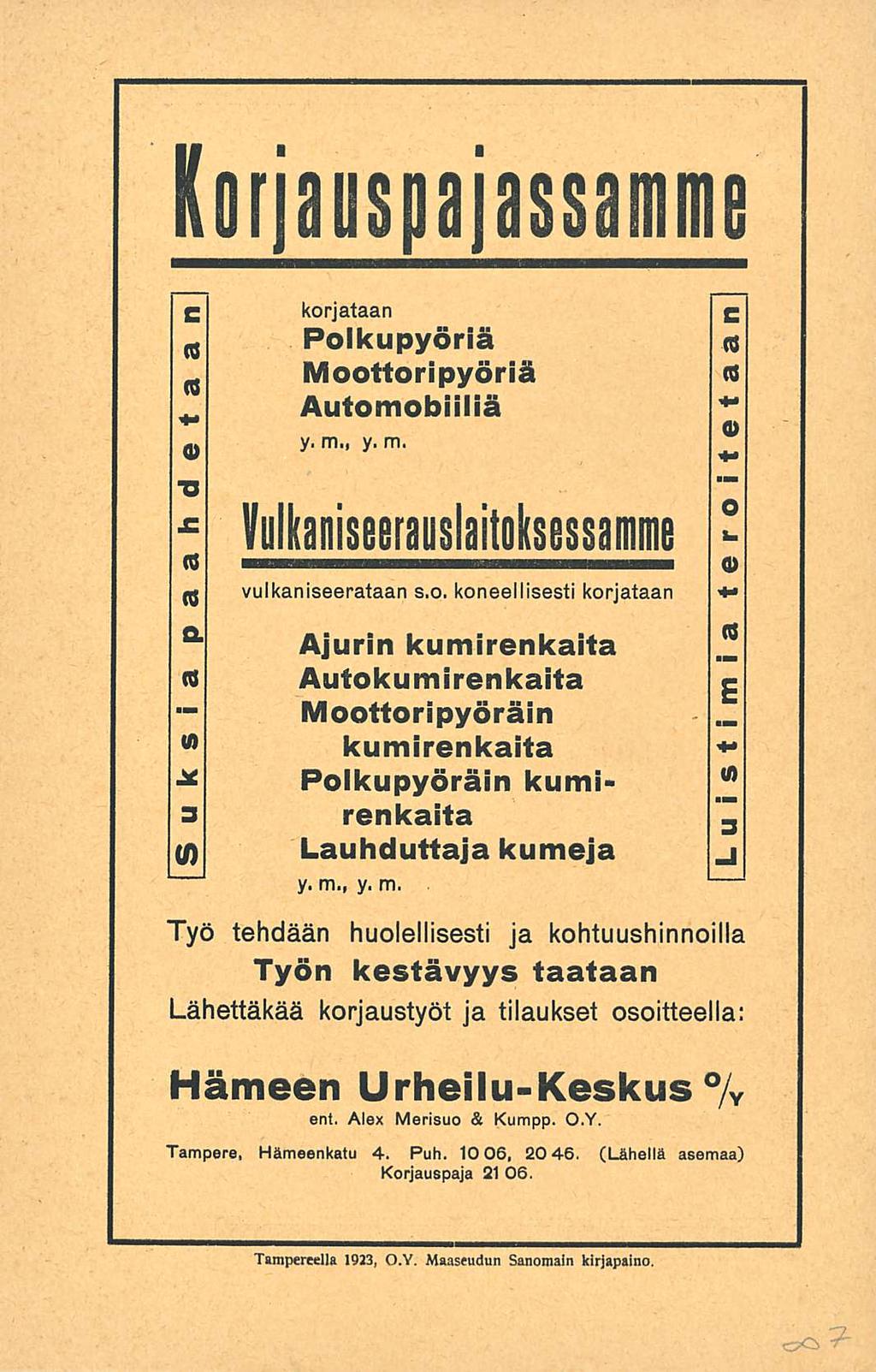 Korjauspajassamme paahdetaan korjataan Polkupyöriä Moottoripyöriä Automobiiliä y. m., y. m. Vulkaniseerauslaitoksessamme Suksia vulkaniseerataan s.o. koneellisesti korjataan Ajurin kumirenkaita Autokumirenkaita Moottoripyöräin kumirenkaita Polkupyöräin kumirenkaita Lauhduttaja kumeja Luistimia y.