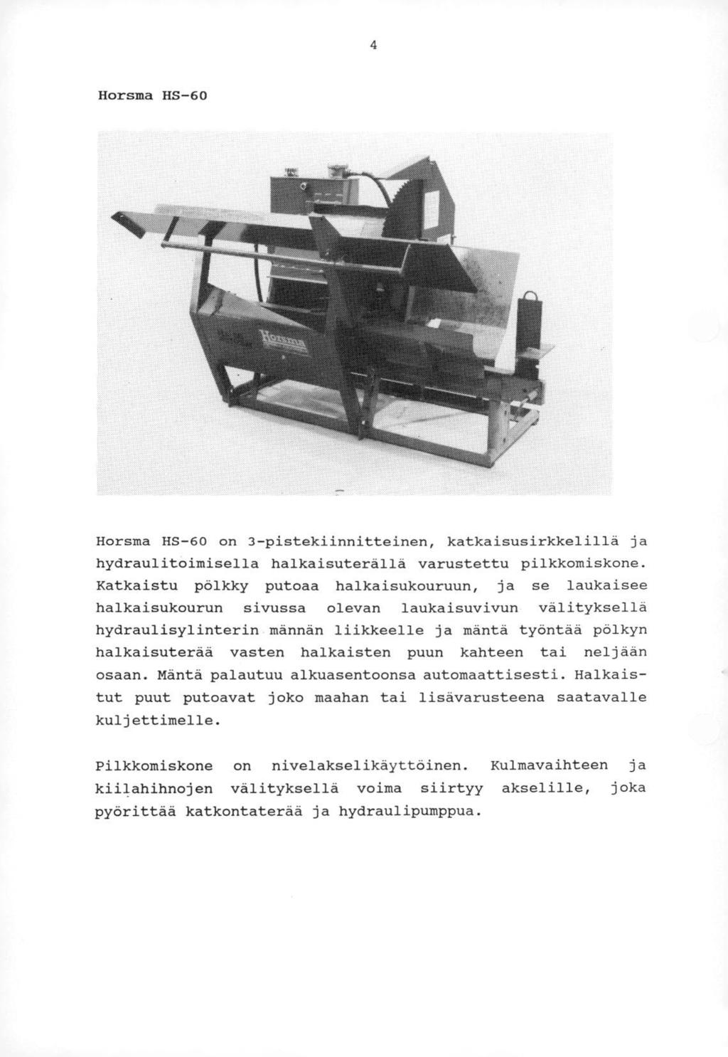 4 Horsma HS-60 Horsma HS-60 on 3-pistekiinnitteinen, katkaisusirkkelillä ja hydraulitoimisella halkaisuterällä varustettu pilkkomiskone.