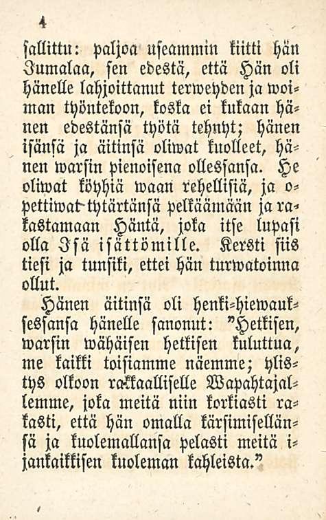 4 sallittu: paljoa useammin kiitti hän Jumalaa, sen edestä, että Hän oli hänelle lahjoittanut terweyden jawoi«man työntekoon, koska ei kukaan hänen edestänsä työtä tehnyt; hänen isänsä ja äitinsä