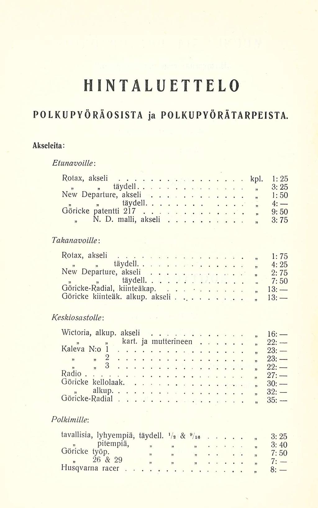 , HINTALUETTELO POLKUPYÖRÄOSISTA ja POLKUPVÖRÄTARPEISTA, Akseleita: Etunavoille: Rotax, akseli kpl. 1:25» täydell 3:25 New Departure, akseli... 1:50.. täydell 4: Göricke patentti 217 9:50 N. D. malli, akseli 3:75 Takanavoille: Rotax, akseli 1 : 75 >.