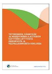 Opetushallituksen opas 2017:5a Opas tietokoneen, kännykän ja muiden mobiililaitteiden käyttöön liittyvistä oikeuksista ja velvollisuuksista koulussa Laadittu erityisesti perusopetusta varten, mutta