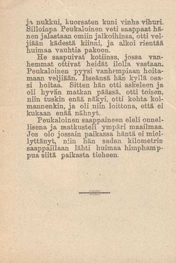 ja nukkui, kuorsaten kuni vinha vihuri. Silloinpa Peukaloinen veti saappaat hänen jalastaan omiin jalkoihinsa, otti veljiään kädestä kiinni, ja alkoi rientää huimaa vauhtia pakoon.