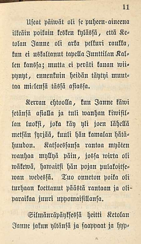 11 Useat päiwat oli se puheen-aineena ilkeäin poikain kesken kylässä, että Ke tolan Janne oli arka pelkuri raukka, kun ei uskaltanut tapella JunttilanKallen kanssa; mutta ei peräti kauan rott* pynyt,