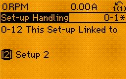 Valitse seuraavista vaihtoehdoista: Set-up 1 [2] Asetukset 2 kohdassa parametri 0-11 Muokkaa aset.. 2 P 0-11 parametri 0-12 Nämä asetukset yhteydessä kohtaan [1] Asetukset 1.