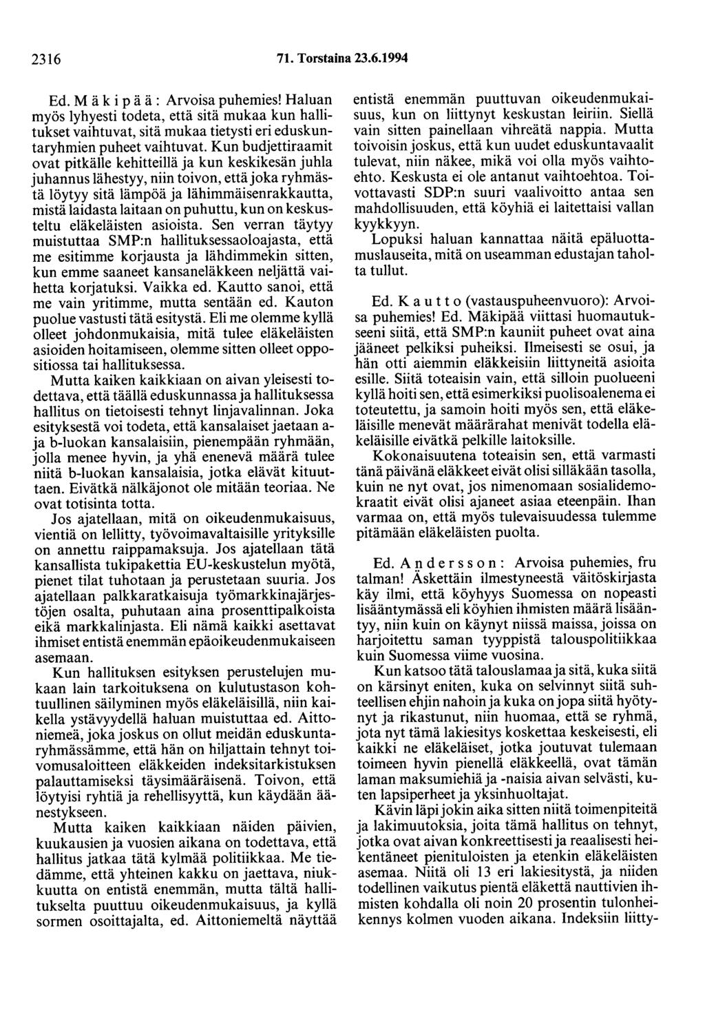 2316 71. Torstaina 23.6.1994 Ed. M ä k i p ä ä : Arvoisa puhemies! Haluan myös lyhyesti todeta, että sitä mukaa kun hallitukset vaihtuvat, sitä mukaa tietysti eri eduskuntaryhmien puheet vaihtuvat.