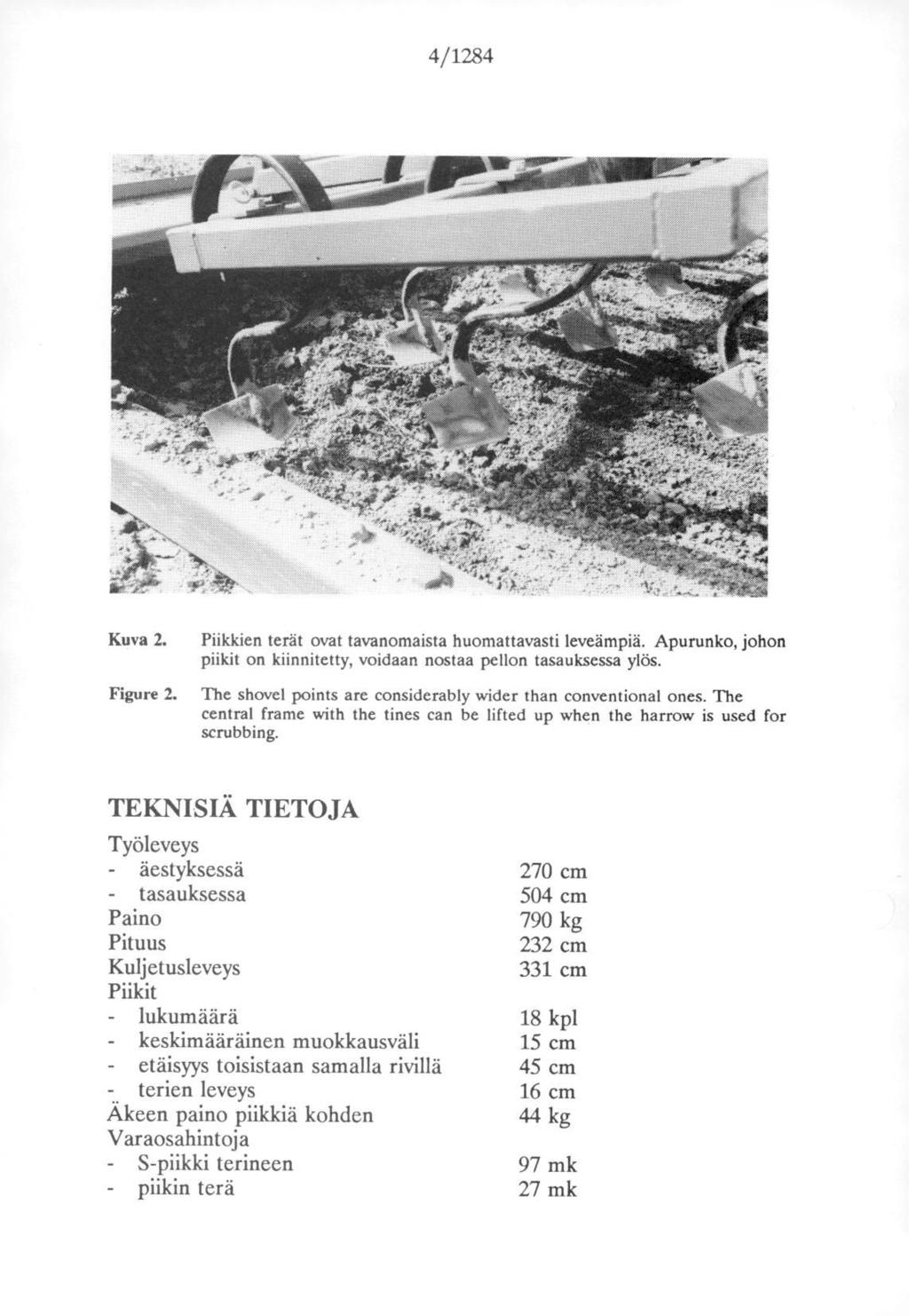 4/1284 Kuva 2. Piikkien terät ovat tavanomaista huomattavasti leveämpiä. Apurunko, johon piikit on kiinnitetty, voidaan nostaa pellon tasauksessa ylös. Figure 2.