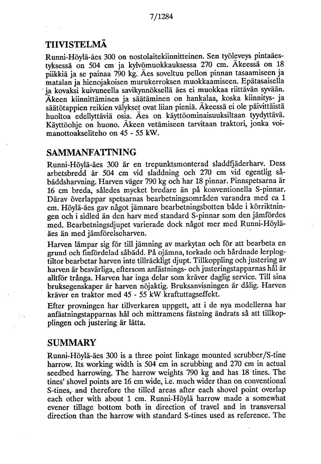 7/1284 THVISTELMÄ Runni-Höylä-äes 300 on nostolaitekiinnitteinen. Sen työleveys pintaäestyksessä on 504 cm ja kylvömuokkauksessa 270 cm. Äkeessä on 18 piikkiä ja se painaa 790 kg.