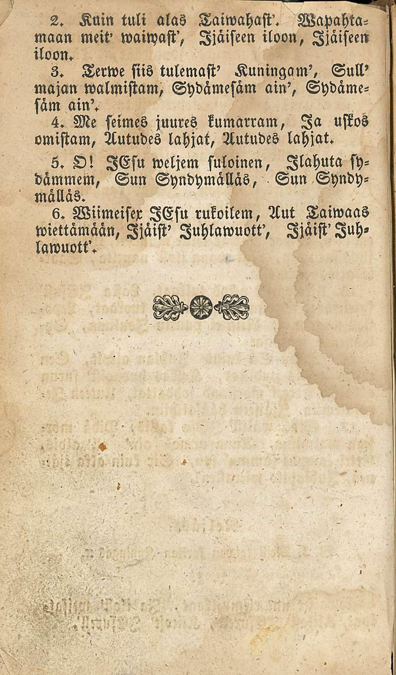 2. Knin tuli alas Taiwahast'. Wapahtamaan meit' waitpast', Ijäiseen iloon, Ijäiseen iloon. 3. Terwe siis tulemasi' Kuningam', Sull' majan walmistam, Sydämesam am', Sydämesam ain'. 4.