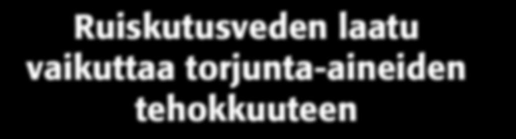 Ruiskutusveden laatu vaikuttaa torjunta-aineiden tehokkuuteen Ruiskutuksessa käytettävän veden ph vaikuttaa torjunta-aineiden hajoamisnopeuteen, kovan veden ionit puolestaan reagoivat tehoaineiden