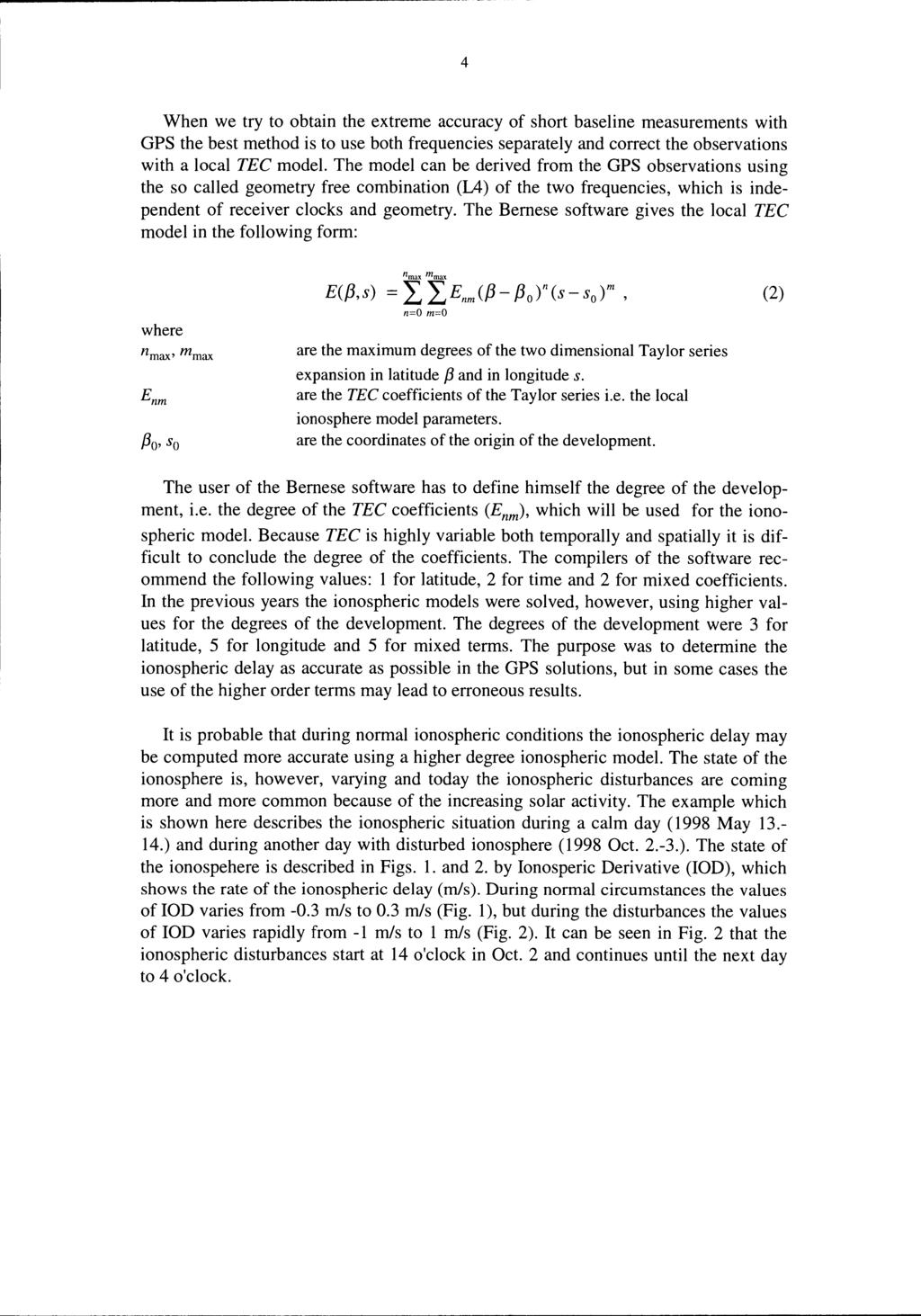 4 When we try to obtain the extreme accuracy of short baseline measurements with GPS the best method is to use both frequencies separately and correct the observations with a local TEC model.