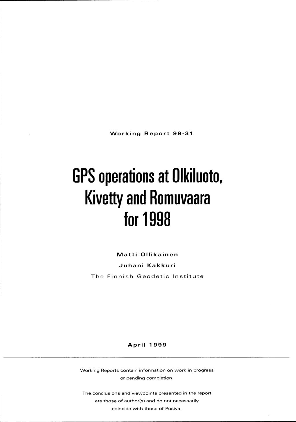 Working Report 99-31 GPS operations at Olkiluoto, Kivetty and Romuvaara for 1998 Matti Ollikainen Juhani Kakkuri The Finnish Geodetic Institute April 1999 Working Reports contain