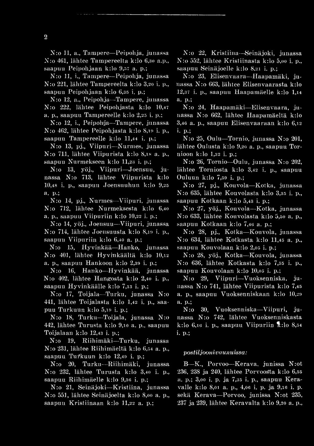 , Nurmes Viipuri, junassa N:o 712, lähtee Nurmeksesta k:lo 6,40 a. p saapuu Viipuriin k:lo 1 0,2 2 i. p.; N:o 14, yöj., Joensuu Viipuri, junassa Nro 714, lähtee Joensuusta k:lo 8,1 9 i. p., saapuu Viipuriin k:lo 6,40 a.