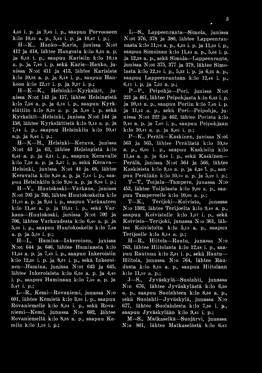 p. ja 5,3 7 i. p. sekä Kerava Helsinki, junissa Nrot 44 ja 6 8, lähtee Keravalta k:lo 8,2 0 a, p. ja 7,10 i. p., saapuu Helsinkiin k:lo 9,30 a. p. ja 8,3 9 i. p.; H V.