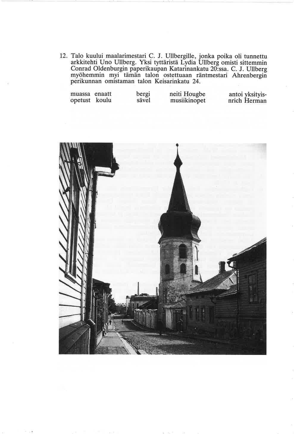 12. Talo kuului maalarimestari C. J. Ullbergille, jonka poika oli tunnettu arkkitehti Uno Ullberg. Yksi tyttäristä Lydia Ullberg omisti sittemmin Conrad Oldenburgin paperikaupan Katarinankatu 20:ssa.