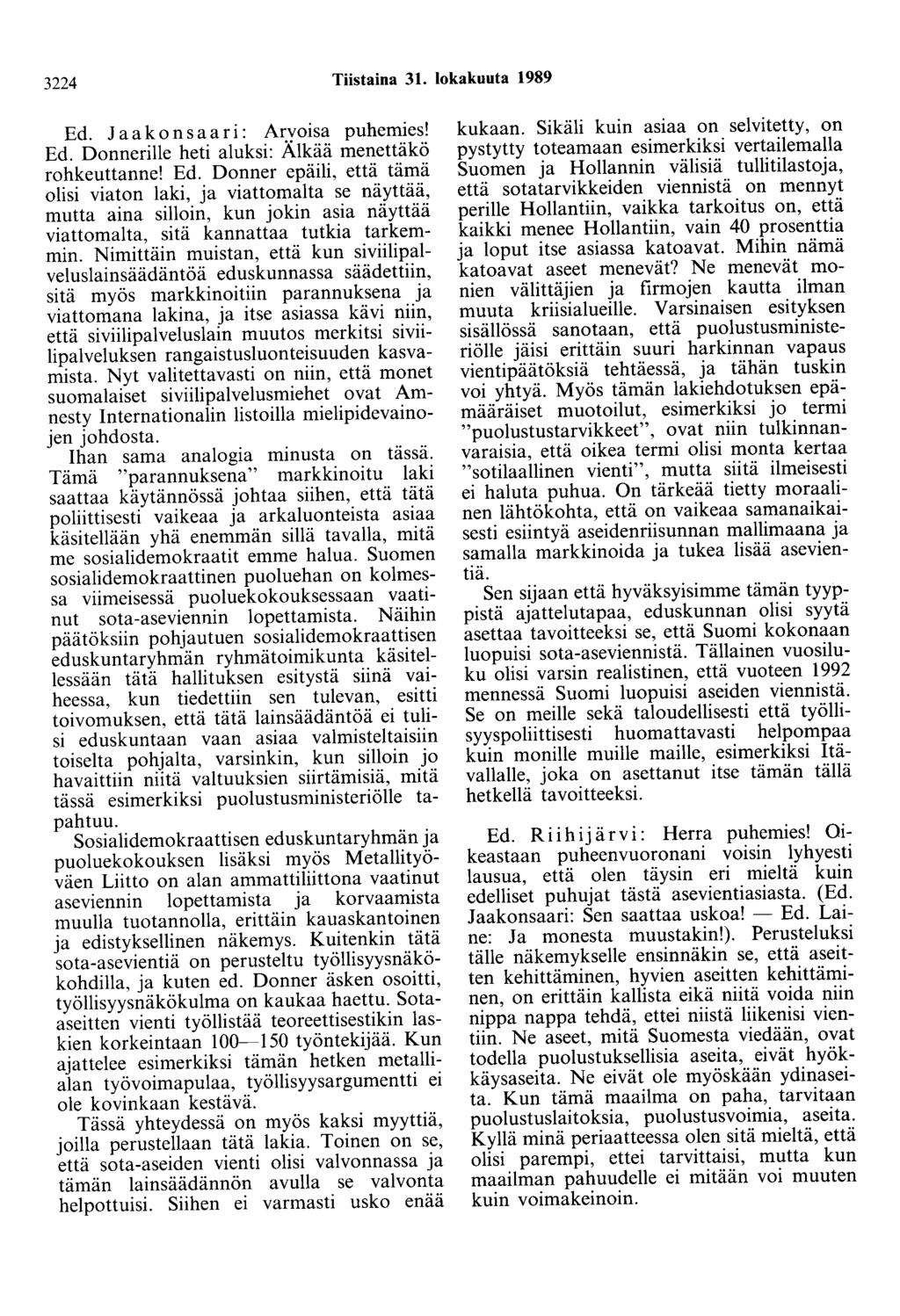 3224 Tiistaina 31. lokakuuta 1989 Ed. J a a k o n s a a r i : Arvoisa puhemies! Ed. Donnerille heti aluksi: Älkää menettäkö rohkeuttanne! Ed. Donner epäili, että tämä olisi viaton laki, ja viattomalta se näyttää, mutta aina silloin, kun jokin asia näyttää viattomalta, sitä kannattaa tutkia tarkemmin.