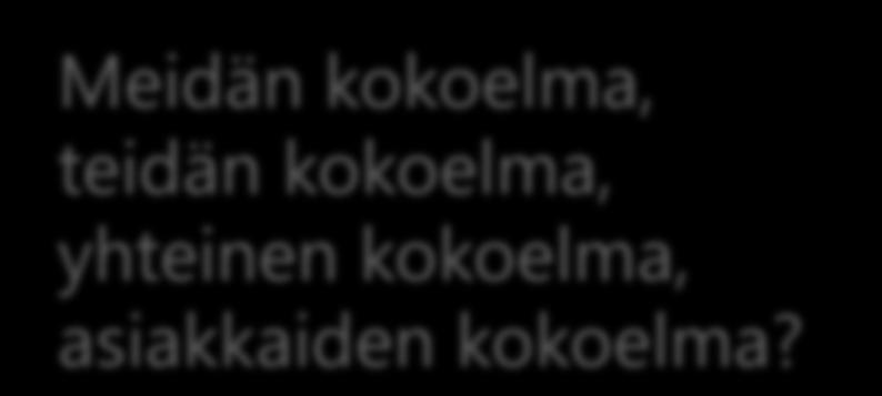 Meidän kokoelma, teidän kokoelma, yhteinen kokoelma, asiakkaiden