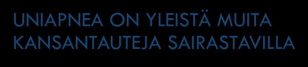 UNIAPNEA ON YLEISTÄ MUITA KANSANTAUTEJA SAIRASTAVILLA Verenpainetauti (30 %) Hoitoresistentti hypertonia (83 %) Sepelvaltimotauti (30 58 %) Krooninen sydämen vajaatoiminta