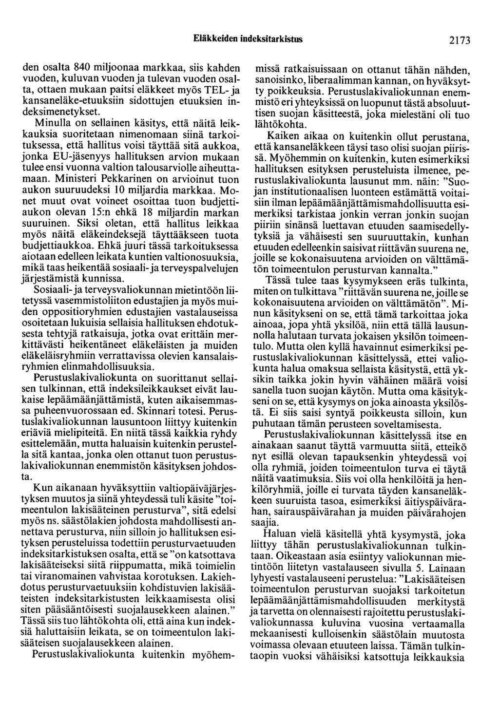 Eläkkeiden indeksitarkistus 2173 den osalta 840 miljoonaa markkaa, siis kahden vuoden, kuluvan vuoden ja tulevan vuoden osalta, ottaen mukaan paitsi eläkkeet myös TEL- ja kansaneläke-etuuksiin