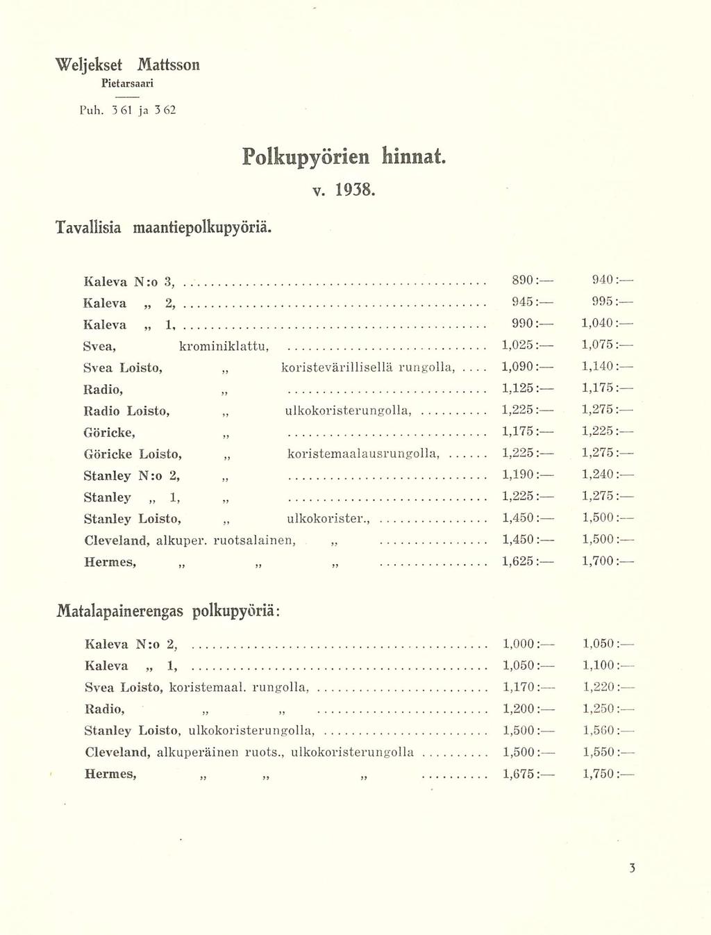 890: 1,090: Pietarsaari Puh. 361 ja 362 Polkupyörien hinnat. V. 1938. Tavallisia maantiepolkupyöriä. Kaleva N:o 3,.. 940 Kaleva 2, 945: 995 Kaleva 1, 1,040 990: - Svea, krominiklattu, 1,075 1,025;.