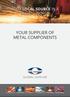 YOUR LOCAL SOURCE IN A GLOBAL WORLD YOUR SUPPLIER OF METAL COMPONENTS